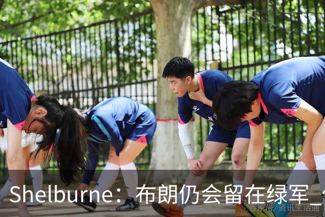Shelburne：布朗仍会留在绿军 他不是感情受伤就申请交易的人